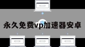 永久免费vp加速器安卓